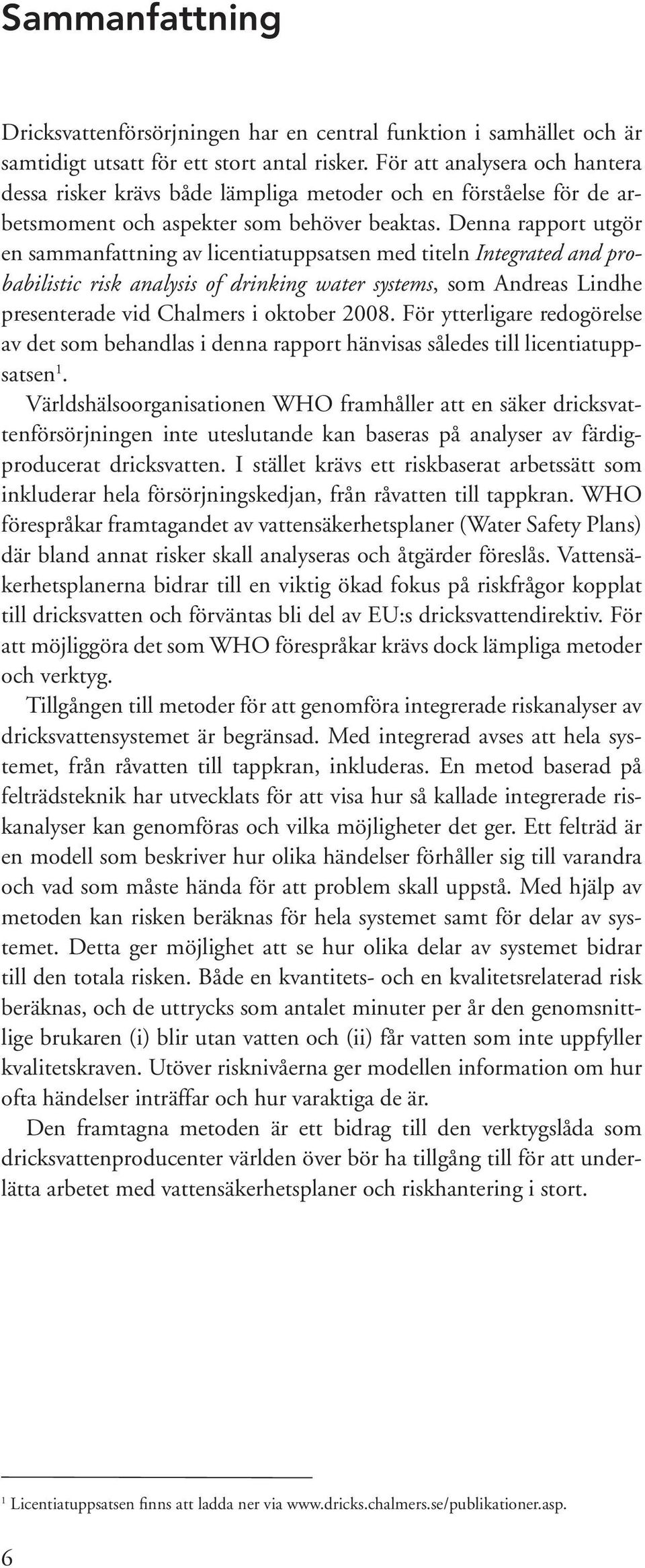 Denna rapport utgör en sammanfattning av licentiatuppsatsen med titeln Integrated and probabilistic risk analysis of drinking water systems, som Andreas Lindhe presenterade vid Chalmers i oktober