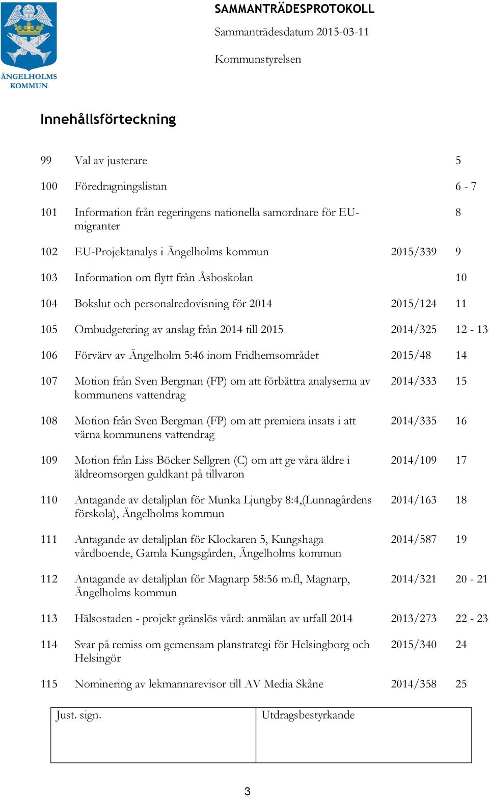 Fridhemsområdet 2015/48 14 107 Motion från Sven Bergman (FP) om att förbättra analyserna av kommunens vattendrag 108 Motion från Sven Bergman (FP) om att premiera insats i att värna kommunens