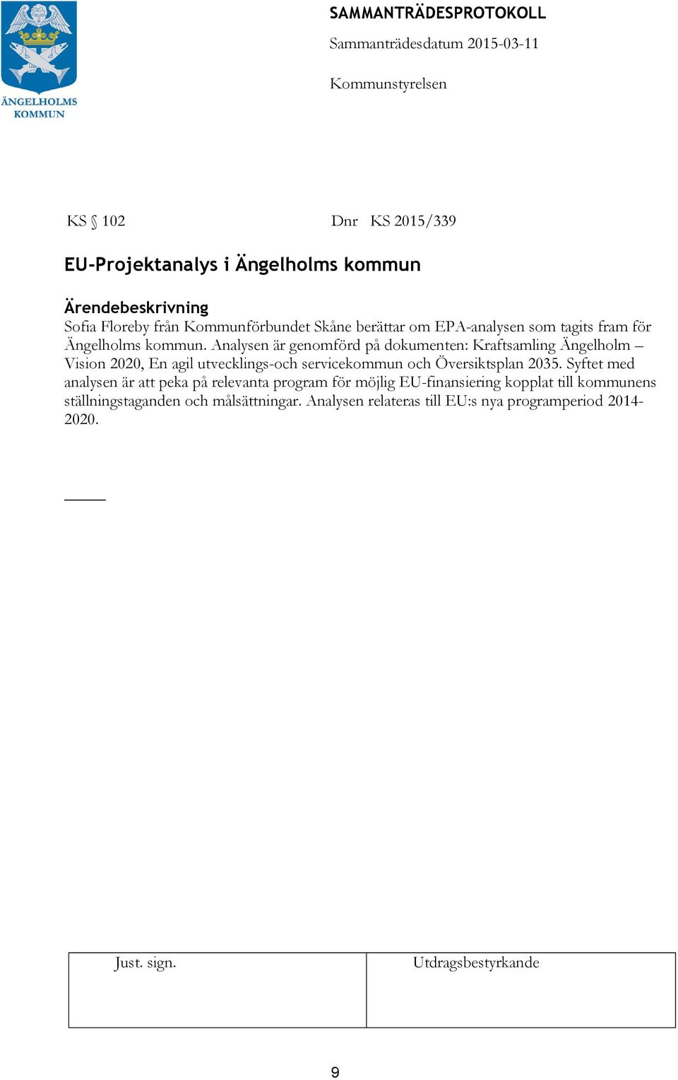 Analysen är genomförd på dokumenten: Kraftsamling Ängelholm Vision 2020, En agil utvecklings-och servicekommun och