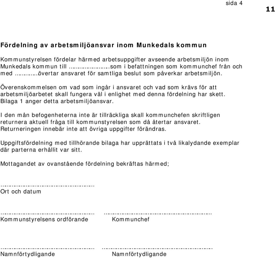 Överenskommelsen om vad som ingår i ansvaret och vad som krävs för att arbetsmiljöarbetet skall fungera väl i enlighet med denna fördelning har skett. Bilaga 1 anger detta arbetsmiljöansvar.