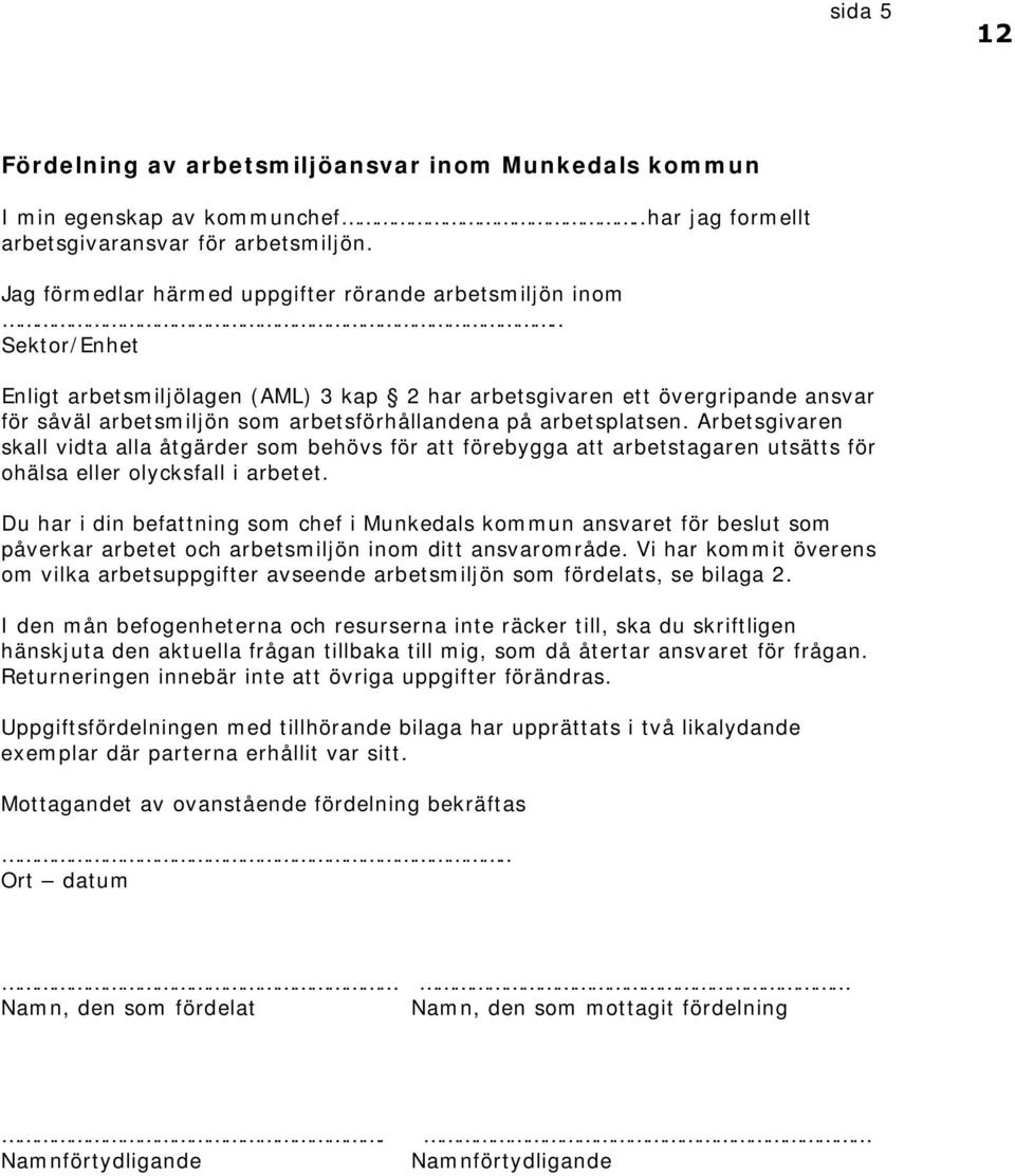 . Sektor/Enhet Enligt arbetsmiljölagen (AML) 3 kap 2 har arbetsgivaren ett övergripande ansvar för såväl arbetsmiljön som arbetsförhållandena på arbetsplatsen.