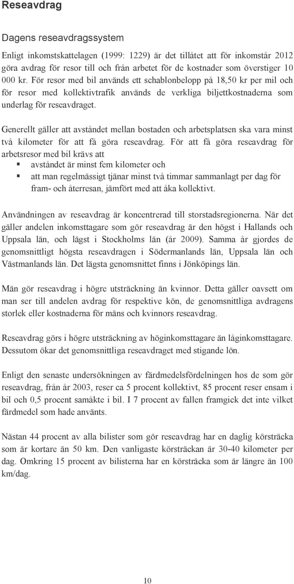 Generellt gäller att avståndet mellan bostaden och arbetsplatsen ska vara minst två kilometer för att få göra reseavdrag.