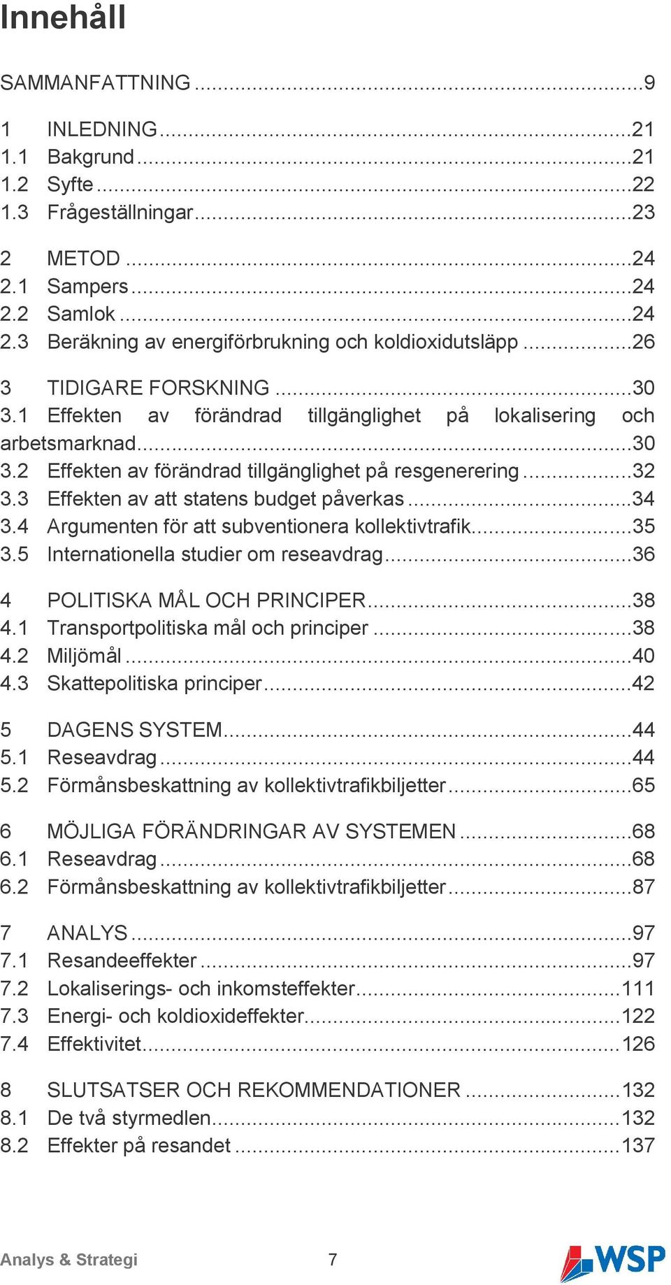 3 Effekten av att statens budget påverkas...34 3.4 Argumenten för att subventionera kollektivtrafik...35 3.5 Internationella studier om reseavdrag...36 4 POLITISKA MÅL OCH PRINCIPER...38 4.