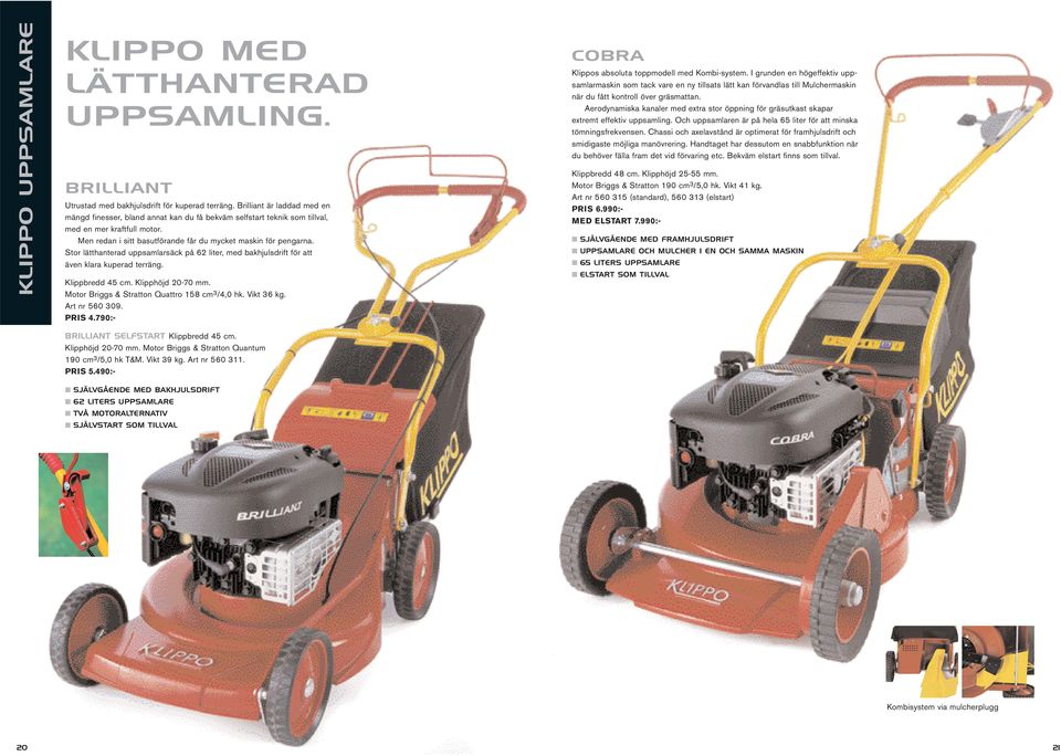 Stor lätthanterad uppsamlarsäck på 62 liter, med bakhjulsdrift för att även klara kuperad terräng. Klippbredd 45 cm. Klipphöjd 20-70 mm. Motor Briggs & Stratton Quattro 158 cm 3 /4,0 hk. Vikt 36 kg.