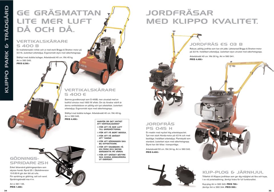 290:- VERTIKALSKÄRARE S400E Samma grundkoncept som S 400B, men utrustad med en kraftfull elmotor med 1600 W effekt. Om du föredrar eldrift är denna vertikalskärare en pålitlig och tyst arbetshäst.