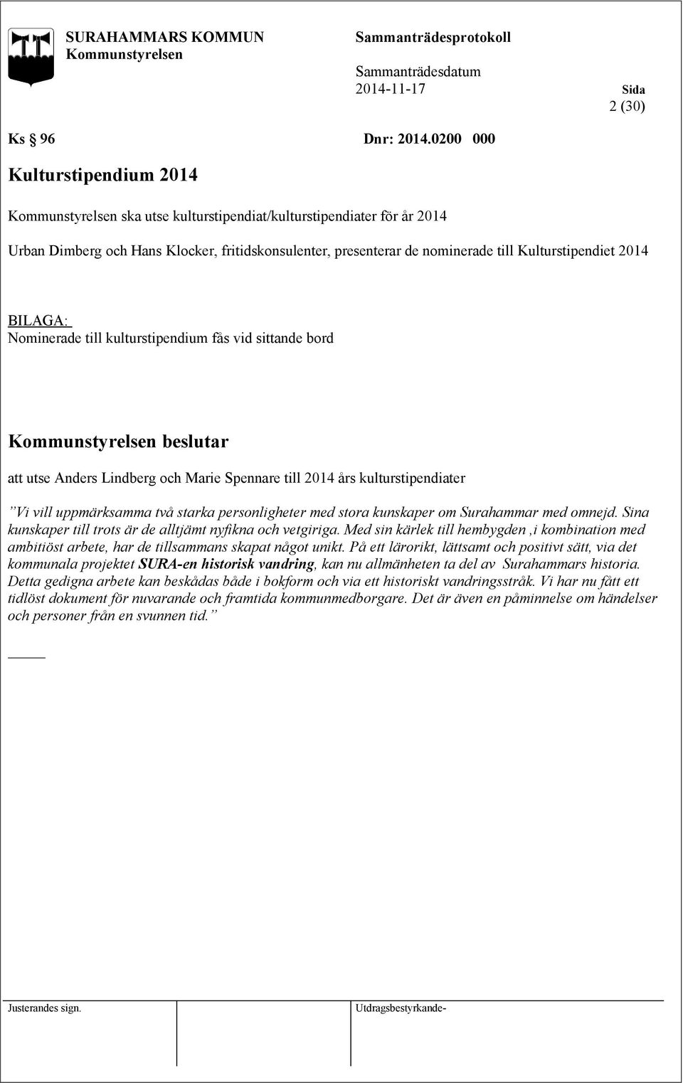 Nominerade till kulturstipendium fås vid sittande bord att utse Anders Lindberg och Marie Spennare till 2014 års kulturstipendiater Vi vill uppmärksamma två starka personligheter med stora kunskaper