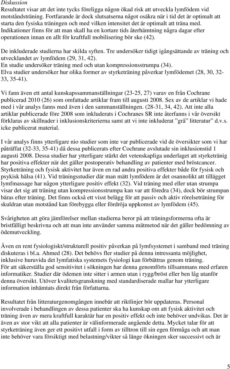 Indikationer finns för att man skall ha en kortare tids återhämtning några dagar efter operationen innan en allt för kraftfull mobilisering bör ske (42). De inkluderade studierna har skilda syften.