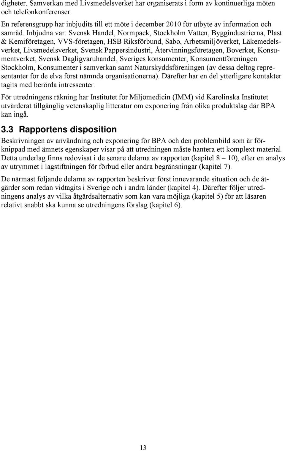 Inbjudna var: Svensk Handel, Normpack, Stockholm Vatten, Byggindustrierna, Plast & Kemiföretagen, VVS-företagen, HSB Riksförbund, Sabo, Arbetsmiljöverket, Läkemedelsverket, Livsmedelsverket, Svensk