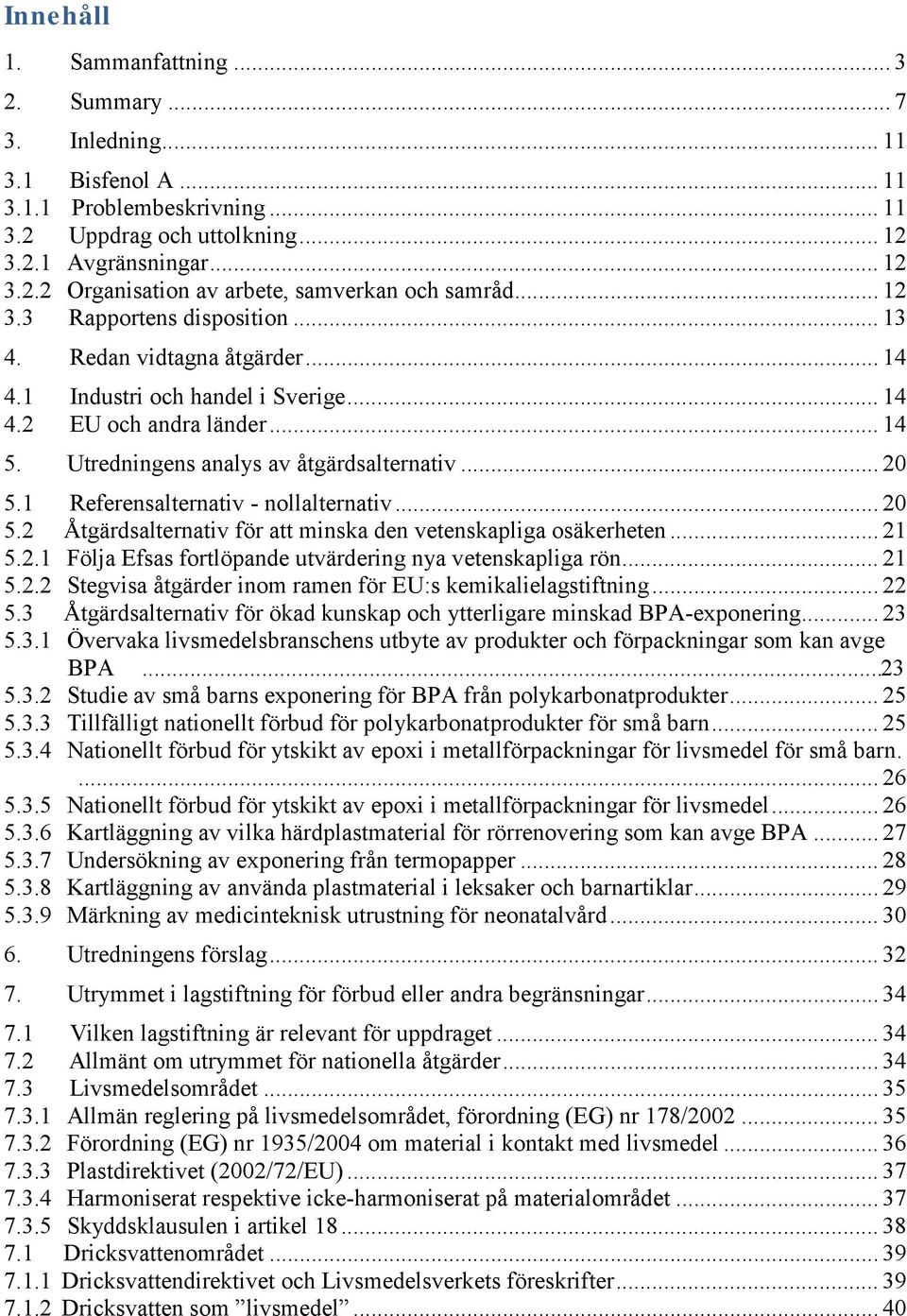 1 Referensalternativ - nollalternativ... 20 5.2 Åtgärdsalternativ för att minska den vetenskapliga osäkerheten... 21 5.2.1 Följa Efsas fortlöpande utvärdering nya vetenskapliga rön... 21 5.2.2 Stegvisa åtgärder inom ramen för EU:s kemikalielagstiftning.