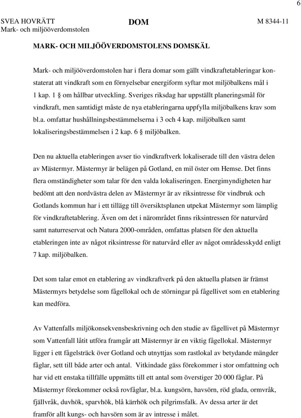 Sveriges riksdag har uppställt planeringsmål för vindkraft, men samtidigt måste de nya etableringarna uppfylla miljöbalkens krav som bl.a. omfattar hushållningsbestämmelserna i 3 och 4 kap.