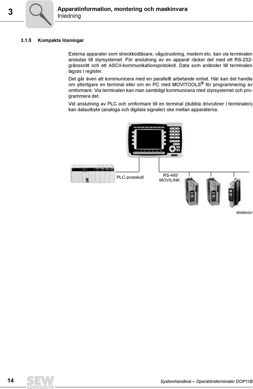 Det går även att kommunicera med en parallellt arbetande enhet. Här kan det handla om ytterligare en terminal eller om en PC med MOVTOOLS för programmering av omformare.