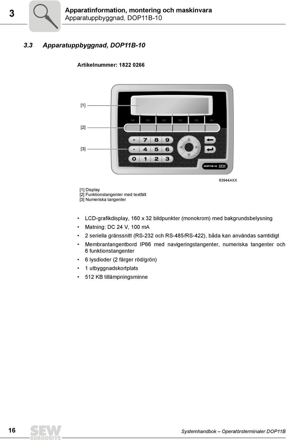 LCD-grafikdisplay, 16 x 32 bildpunkter (monokrom) med bakgrundsbelysning Matning: DC 24 V, 1 ma 2 seriella gränssnitt (RS-232 och RS-485/RS-422), båda