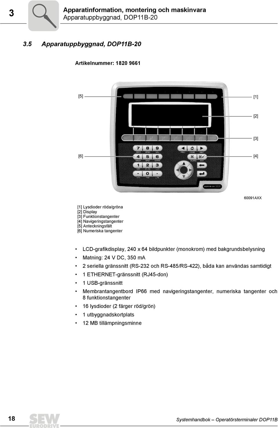 Anteckningsfält [6] Numeriska tangenter LCD-grafikdisplay, 24 x 64 bildpunkter (monokrom) med bakgrundsbelysning Matning: 24 V DC, 35 ma 2 seriella gränssnitt (RS-232 och