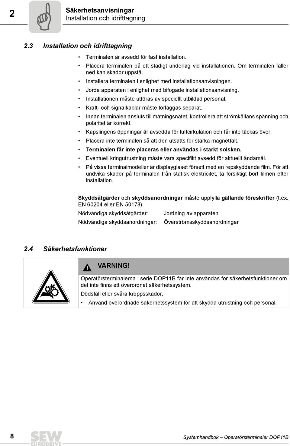 nstallationen måste utföras av speciellt utbildad personal. Kraft- och signalkablar måste förläggas separat.