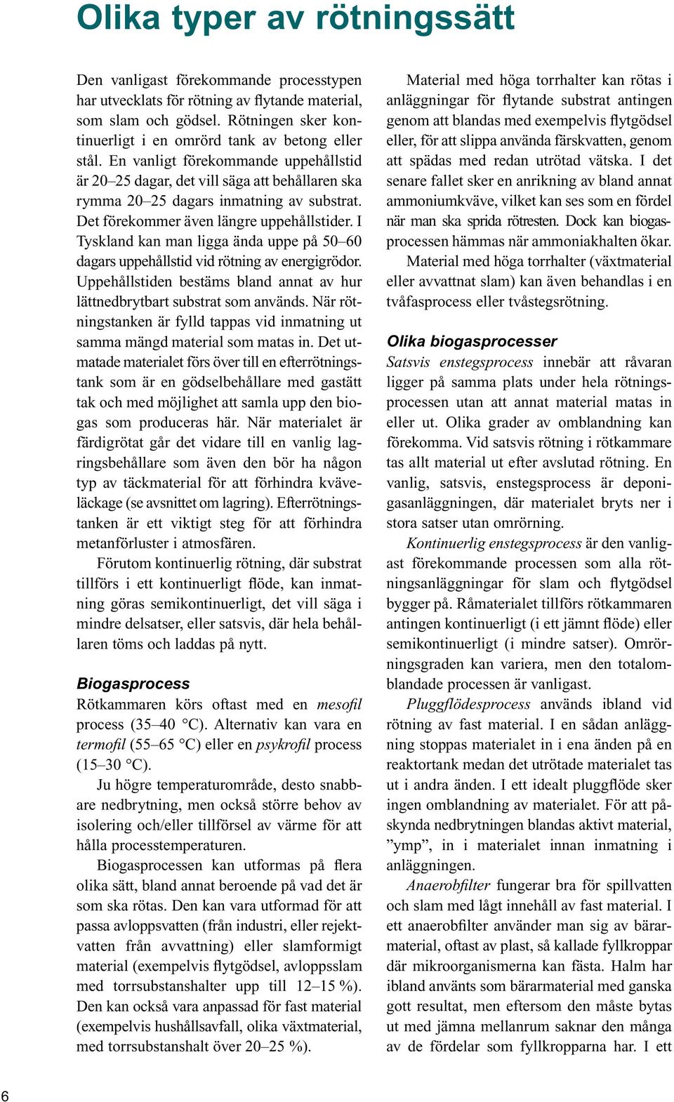 Det förekommer även längre uppehållstider. I Tyskland kan man ligga ända uppe på 50 60 dagars uppehållstid vid rötning av energigrödor.