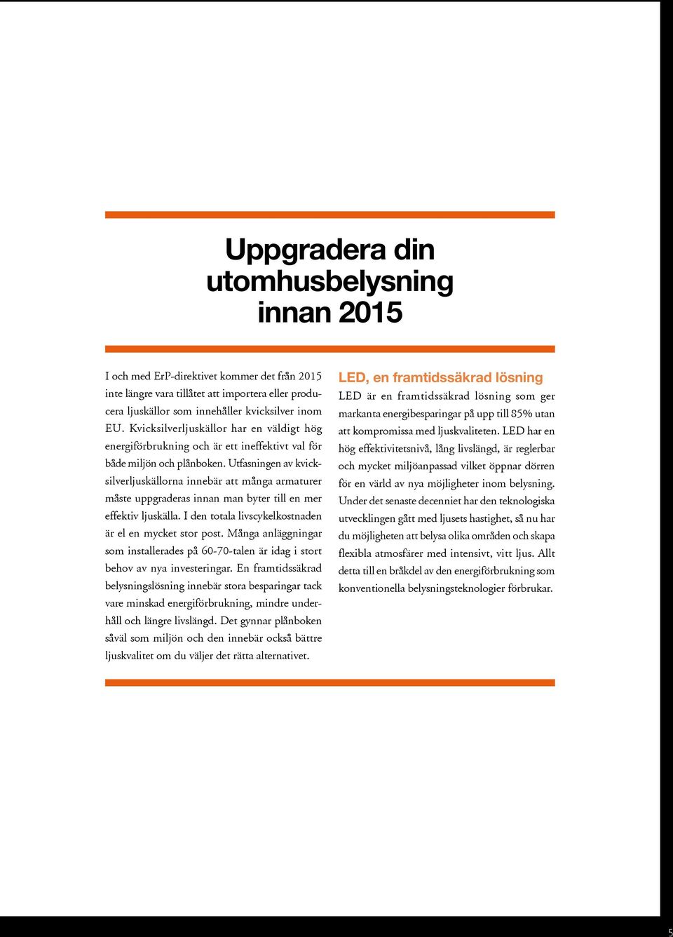 Utfasningen av kvicksilverljuskällorna innebär att många armaturer måste uppgraderas innan man byter till en mer effektiv ljuskälla. I den totala livscykelkostnaden är el en mycket stor post.