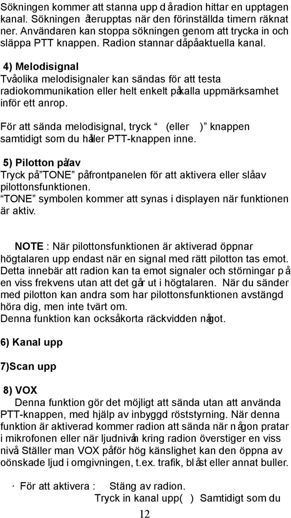 4) Melodisignal Tvåolika melodisignaler kan sändas för att testa radiokommunikation eller helt enkelt påkalla uppmärksamhet inför ett anrop.