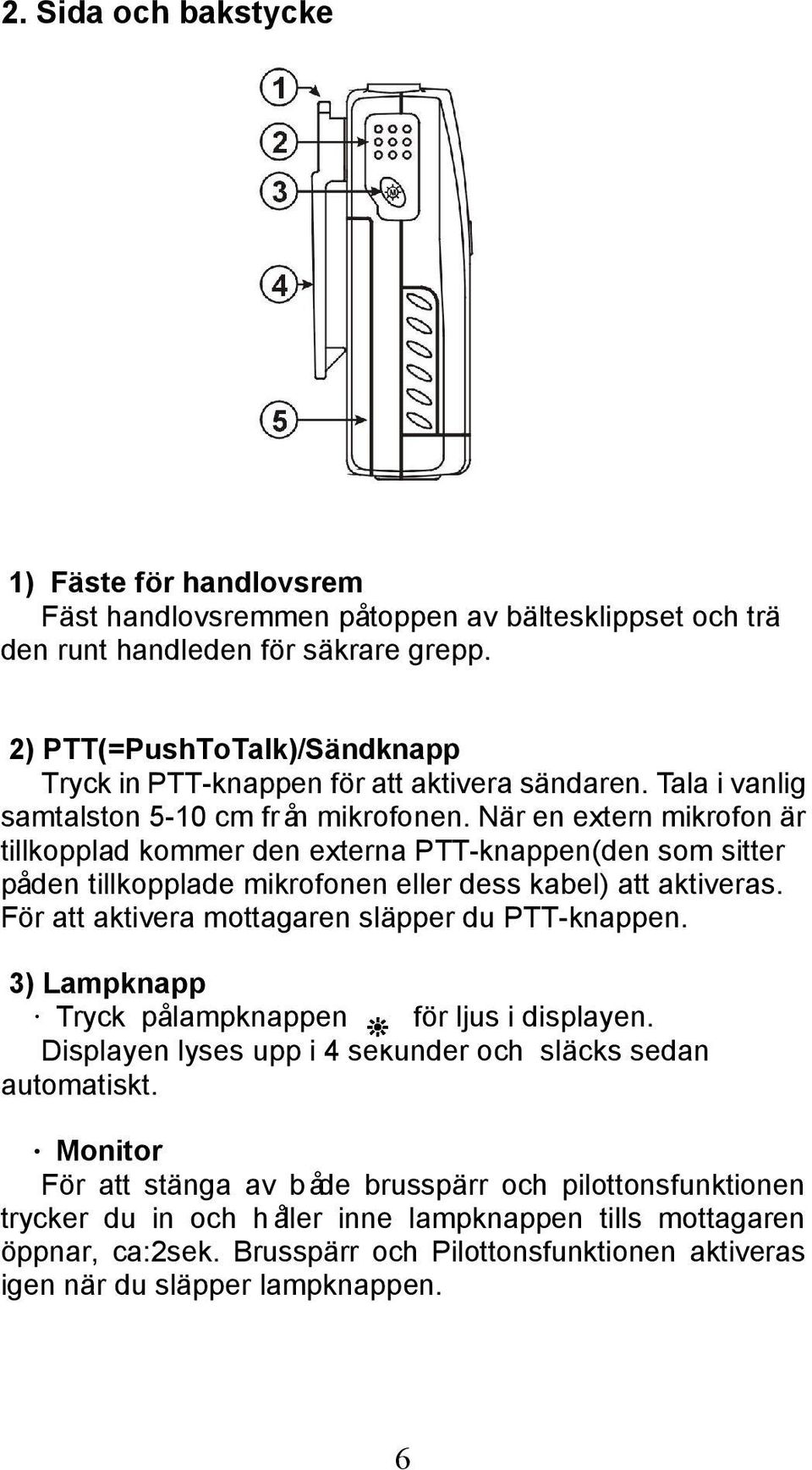 När en extern mikrofon är tillkopplad kommer den externa PTT-knappen(den som sitter påden tillkopplade mikrofonen eller dess kabel) att aktiveras. För att aktivera mottagaren släpper du PTT-knappen.