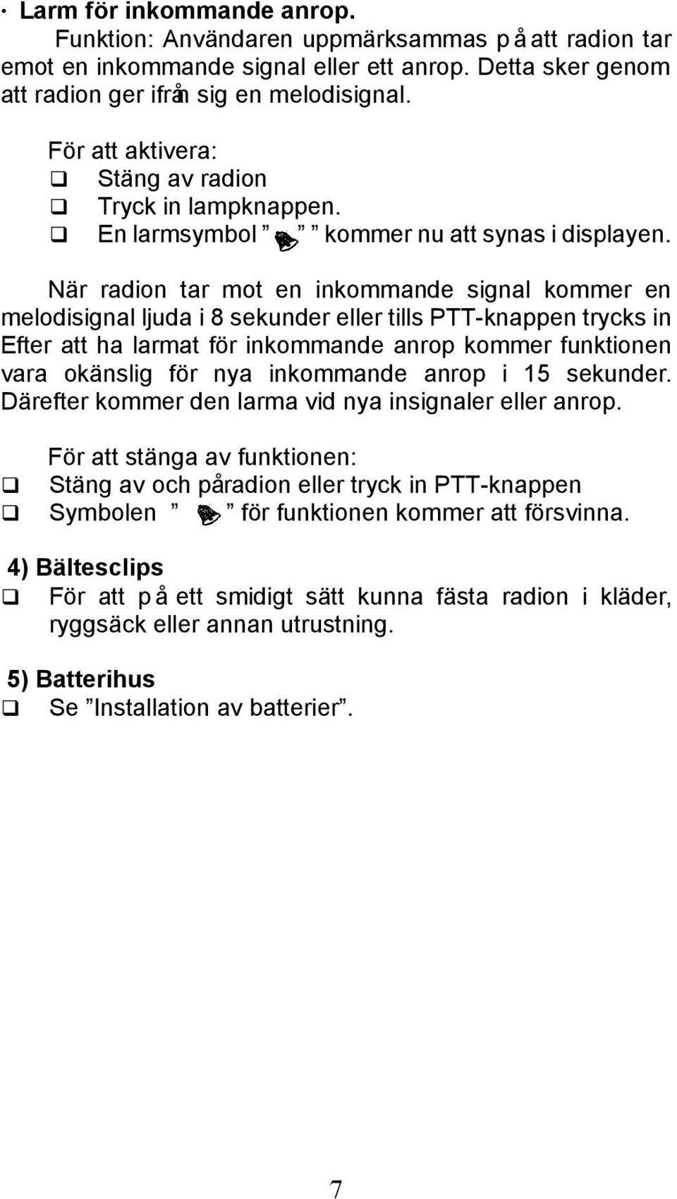 När radion tar mot en inkommande signal kommer en melodisignal ljuda i 8 sekunder eller tills PTT-knappen trycks in Efter att ha larmat för inkommande anrop kommer funktionen vara okänslig för nya