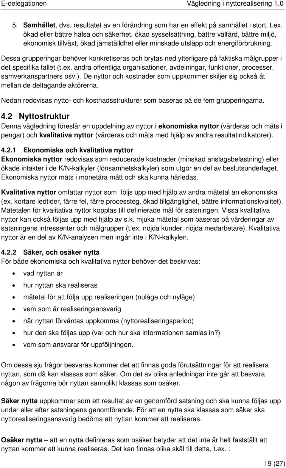 Dessa grupperingar behöver konkretiseras och brytas ned ytterligare på faktiska målgrupper i det specifika fallet (t.ex.