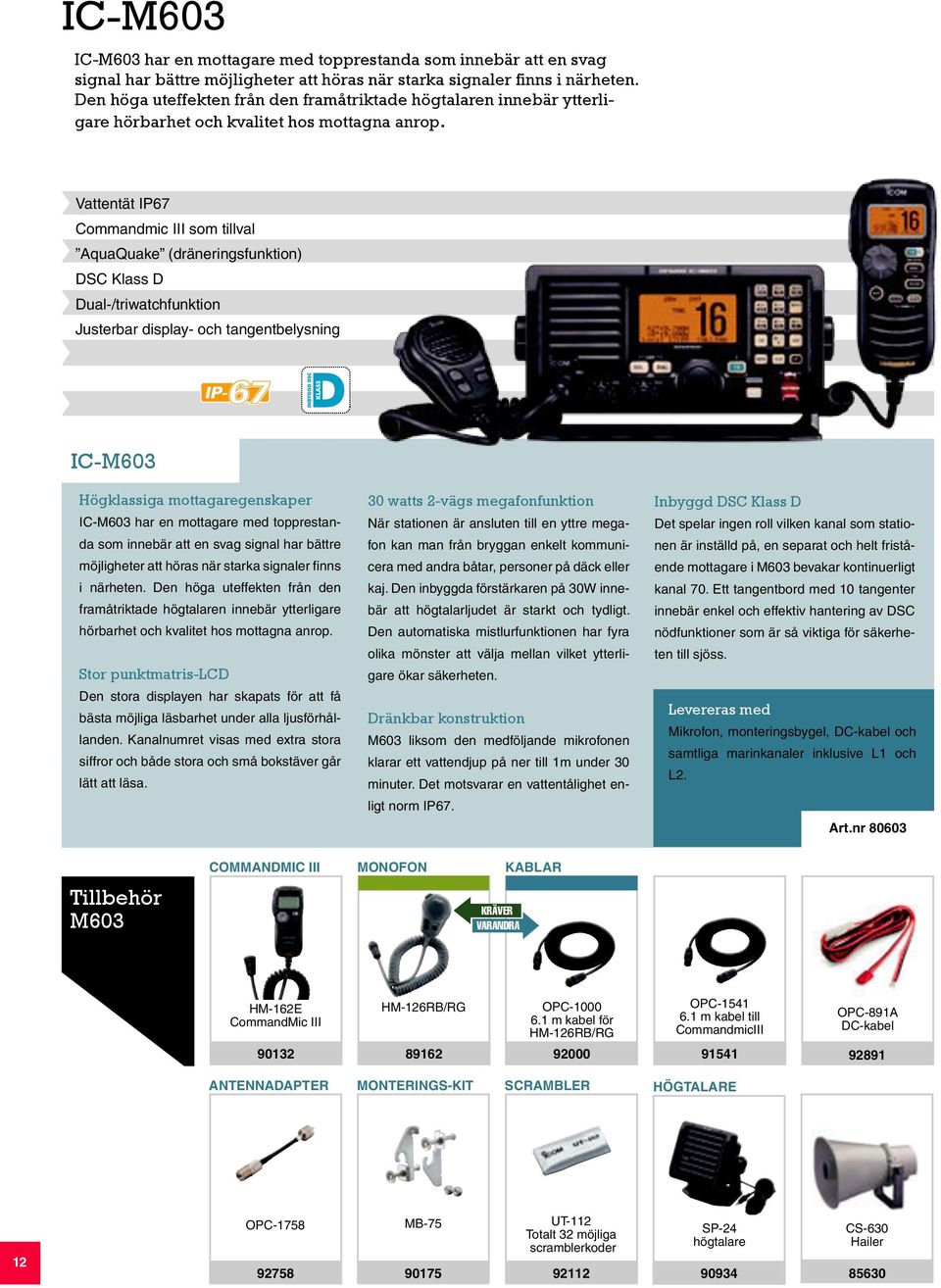 Vattentät IP67 Commandmic III som tillval AquaQuake (dräneringsfunktion) DSC Klass D Dual-/triwatchfunktion Justerbar display- och tangentbelysning IC-M603 Högklassiga mottagaregenskaper IC-M603 har