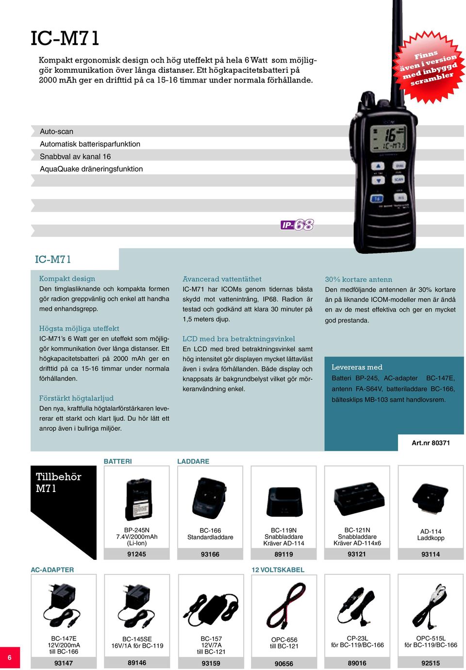 Finns även i version med inbyggd scrambler Auto-scan Automatisk batterisparfunktion Snabbval av kanal 16 AquaQuake dräneringsfunktion IC-M71 Kompakt design Den timglasliknande och kompakta formen gör