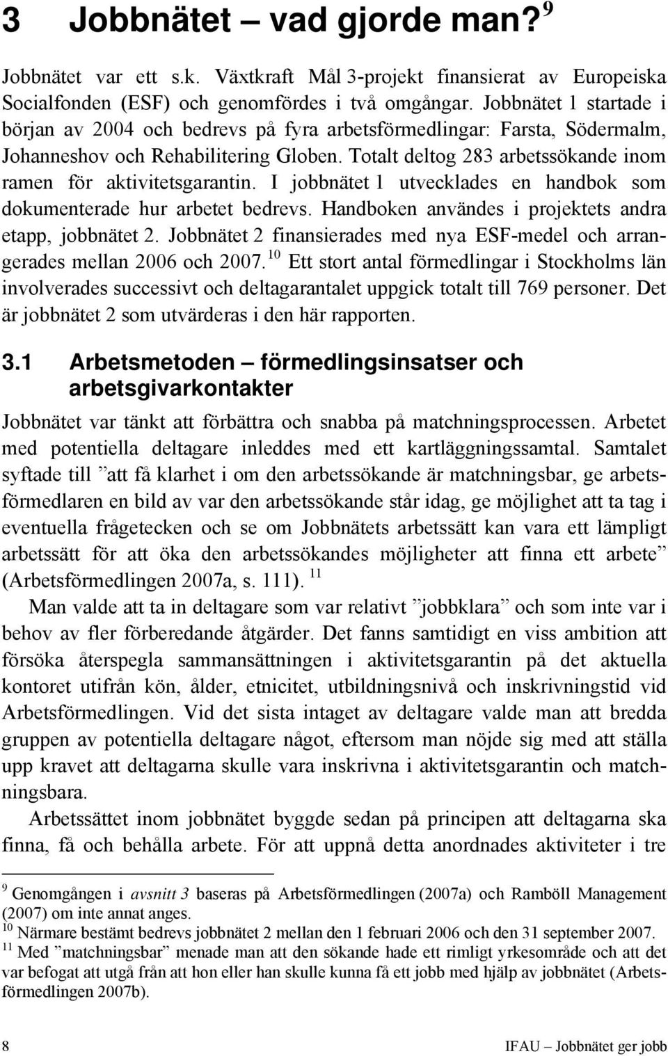 Totalt deltog 283 arbetssökande inom ramen för aktivitetsgarantin. I jobbnätet 1 utvecklades en handbok som dokumenterade hur arbetet bedrevs. Handboken användes i projektets andra etapp, jobbnätet 2.