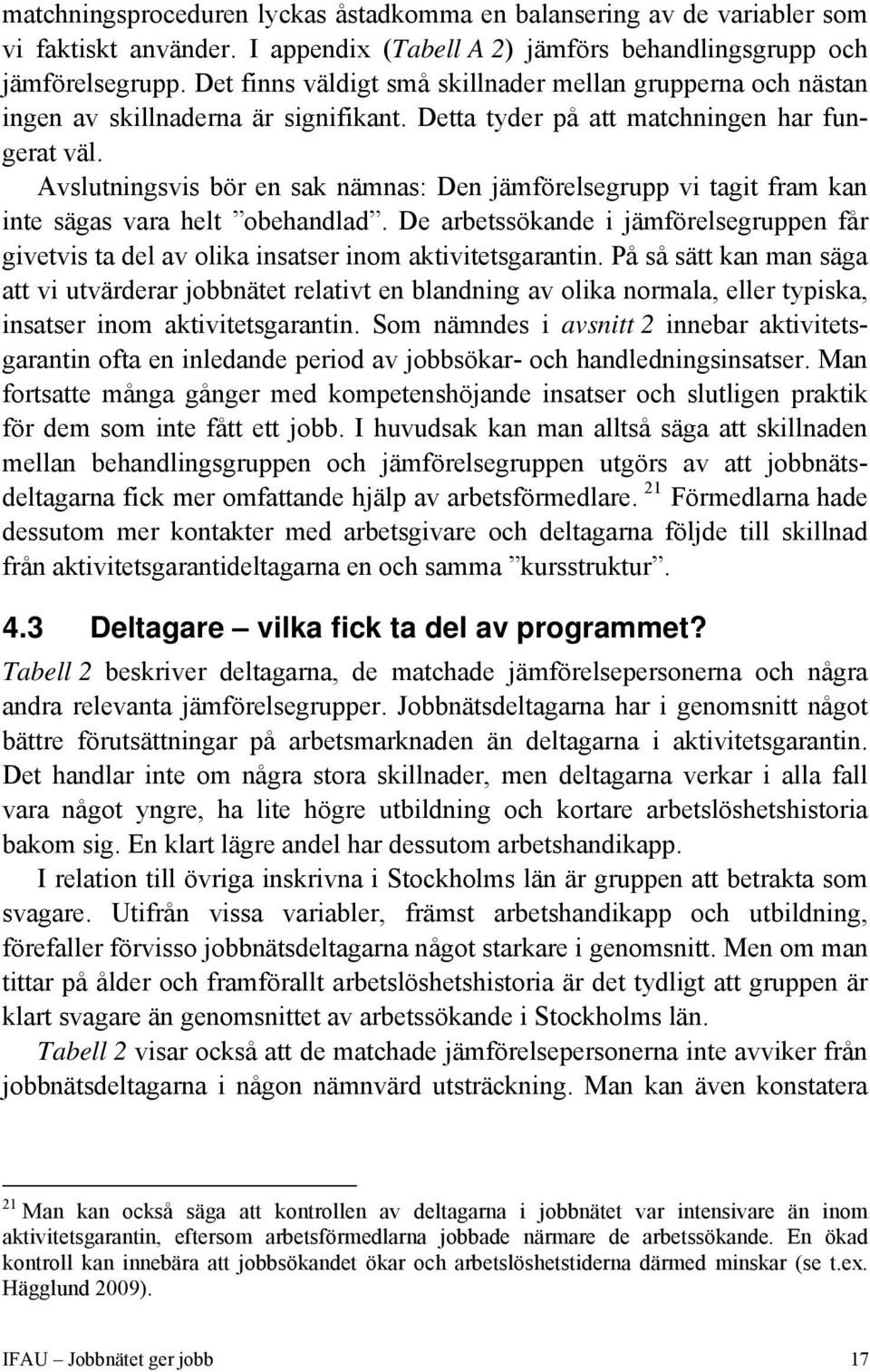 Avslutningsvis bör en sak nämnas: Den jämförelsegrupp vi tagit fram kan inte sägas vara helt obehandlad.