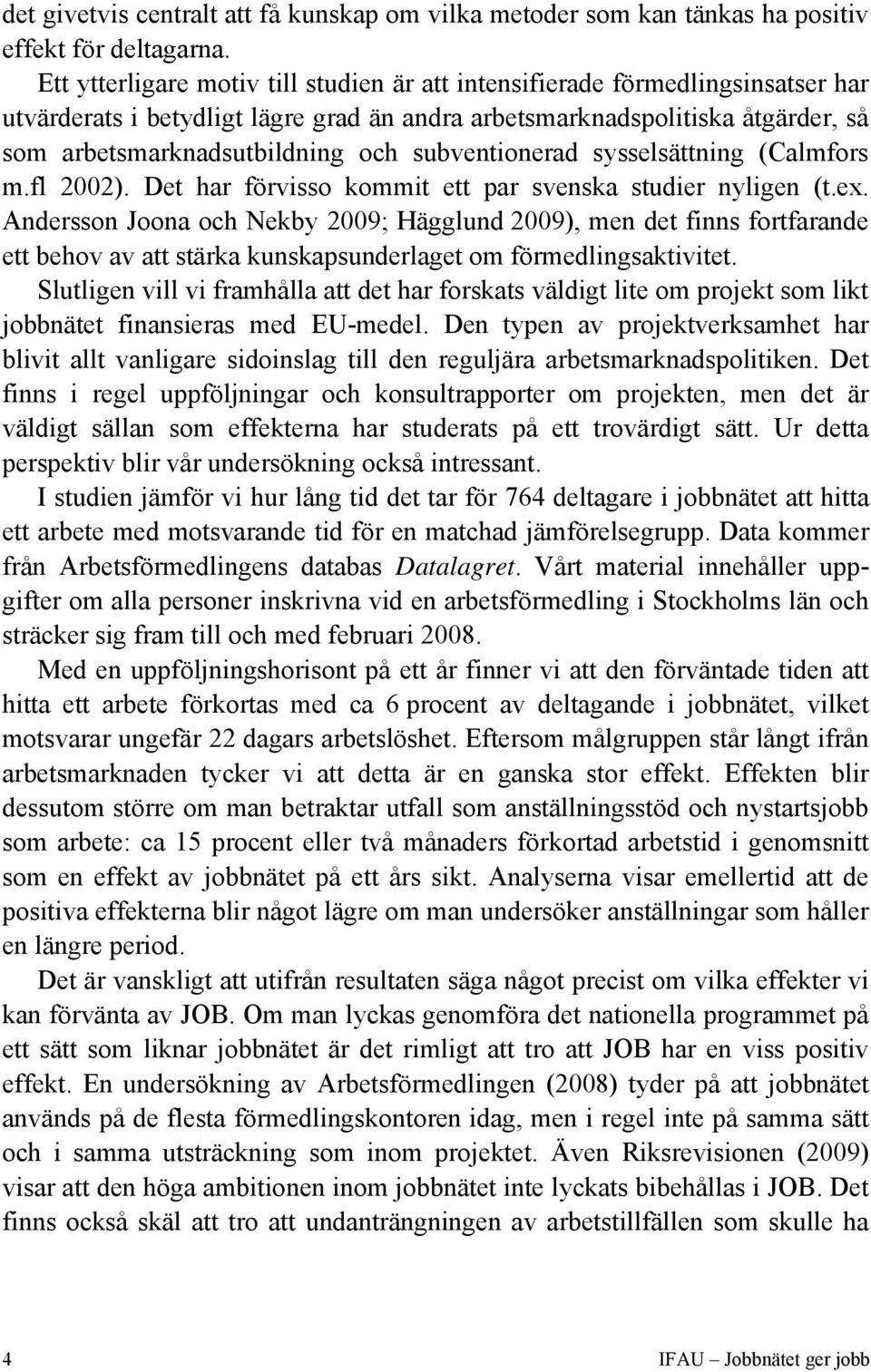 subventionerad sysselsättning (Calmfors m.fl 2002). Det har förvisso kommit ett par svenska studier nyligen (t.ex.