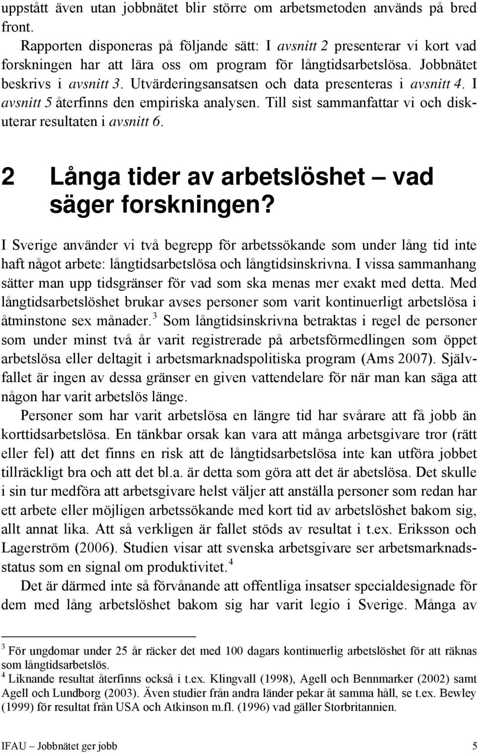 Utvärderingsansatsen och data presenteras i avsnitt 4. I avsnitt 5 återfinns den empiriska analysen. Till sist sammanfattar vi och diskuterar resultaten i avsnitt 6.