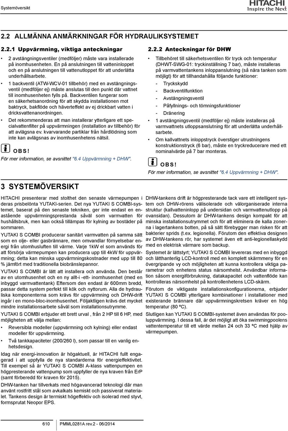 1 backventil (ATW-WCV-01 tillbehör) med en avstängningsventil (medföljer ej) måste anslutas till den punkt där vattnet till inomhusenheten fylls på.