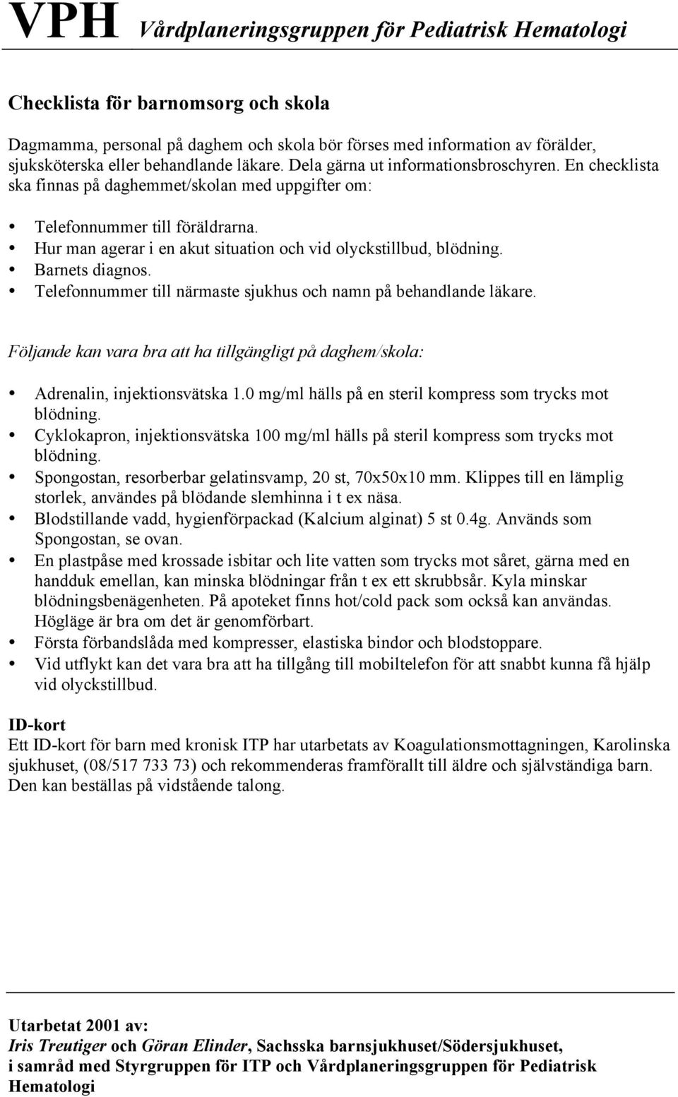 Barnets diagnos. Telefonnummer till närmaste sjukhus och namn på behandlande läkare. Följande kan vara bra att ha tillgängligt på daghem/skola: Adrenalin, injektionsvätska 1.