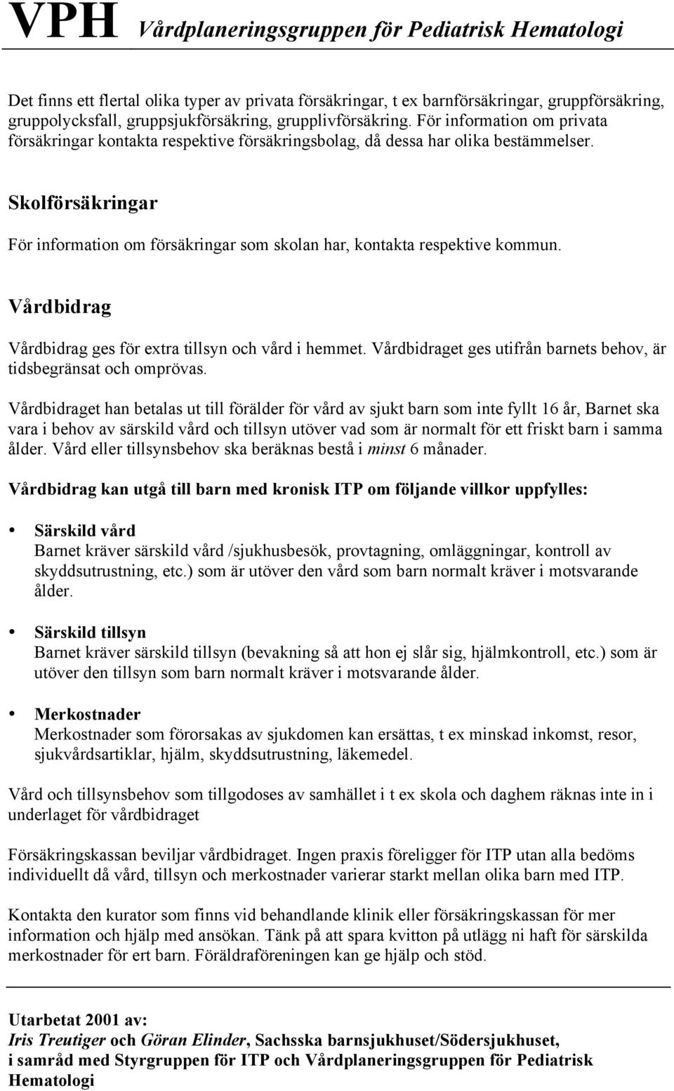 Skolförsäkringar För information om försäkringar som skolan har, kontakta respektive kommun. Vårdbidrag Vårdbidrag ges för extra tillsyn och vård i hemmet.