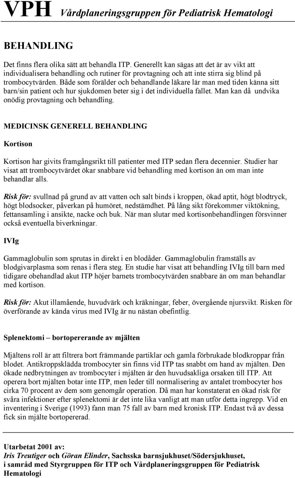 Både som förälder och behandlande läkare lär man med tiden känna sitt barn/sin patient och hur sjukdomen beter sig i det individuella fallet. Man kan då undvika onödig provtagning och behandling.