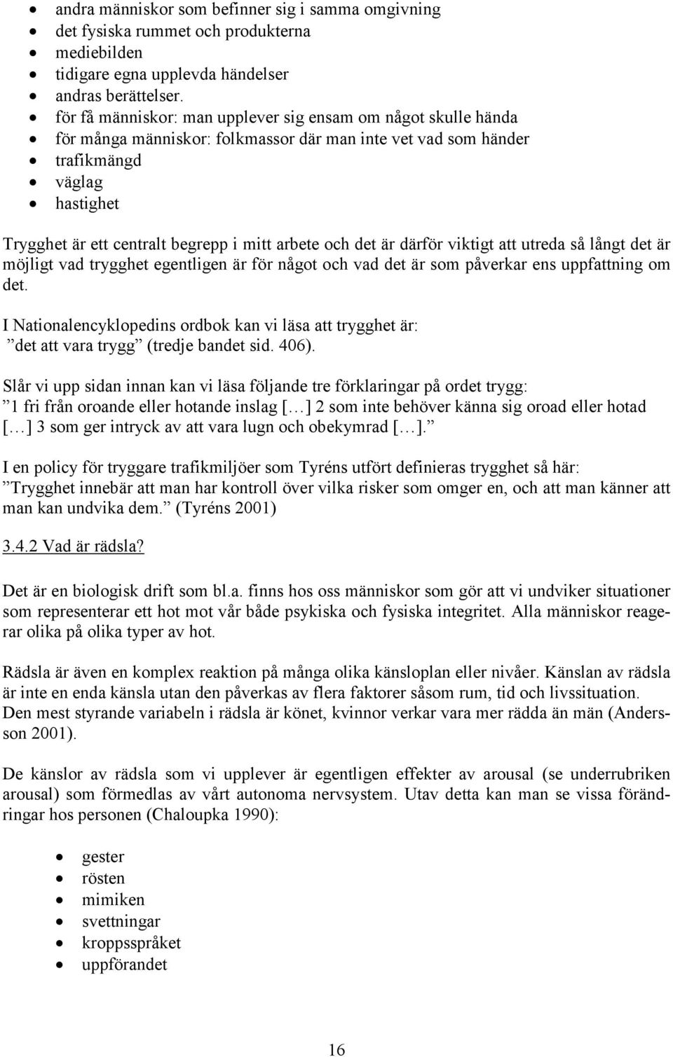 arbete och det är därför viktigt att utreda så långt det är möjligt vad trygghet egentligen är för något och vad det är som påverkar ens uppfattning om det.