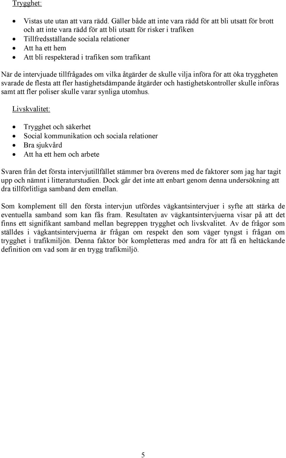 trafiken som trafikant När de intervjuade tillfrågades om vilka åtgärder de skulle vilja införa för att öka tryggheten svarade de flesta att fler hastighetsdämpande åtgärder och hastighetskontroller