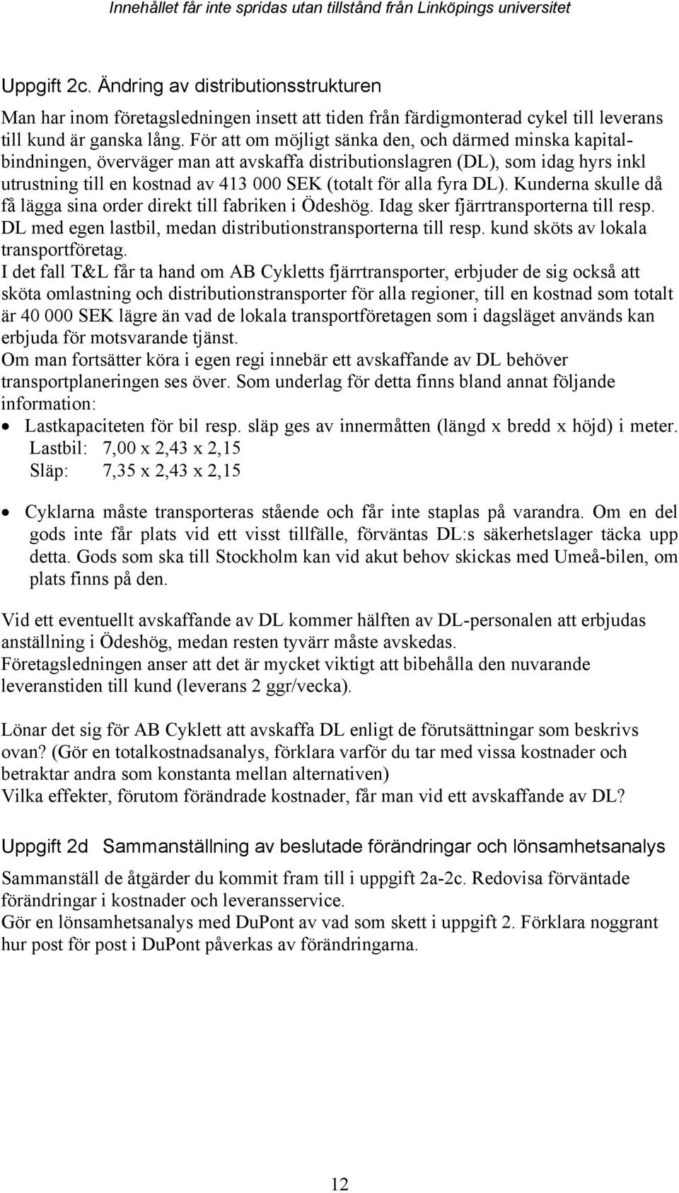 fyra DL). Kunderna skulle då få lägga sina order direkt till fabriken i Ödeshög. Idag sker fjärrtransporterna till resp. DL med egen lastbil, medan distributionstransporterna till resp.