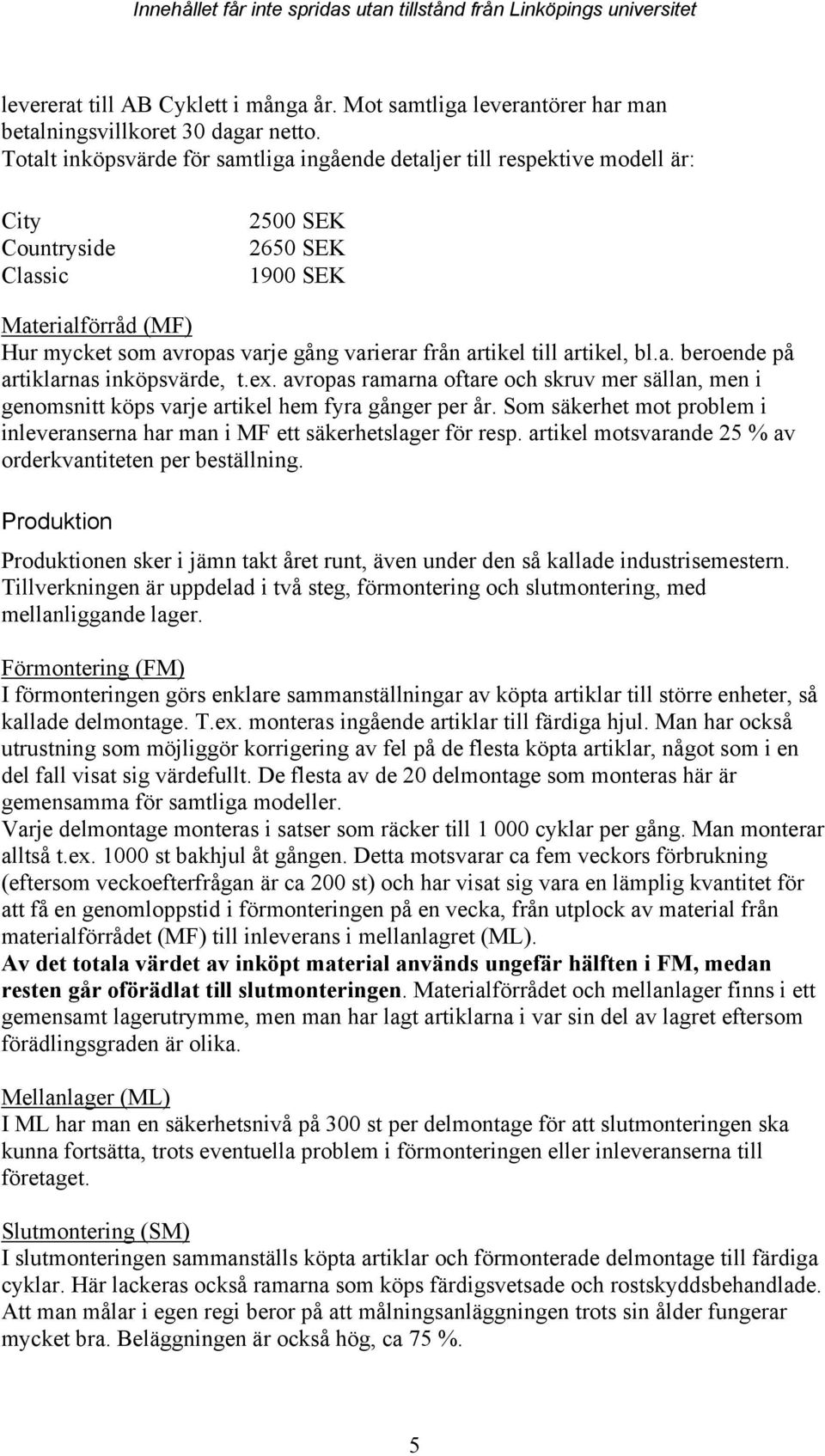 artikel till artikel, bl.a. beroende på artiklarnas inköpsvärde, t.ex. avropas ramarna oftare och skruv mer sällan, men i genomsnitt köps varje artikel hem fyra gånger per år.