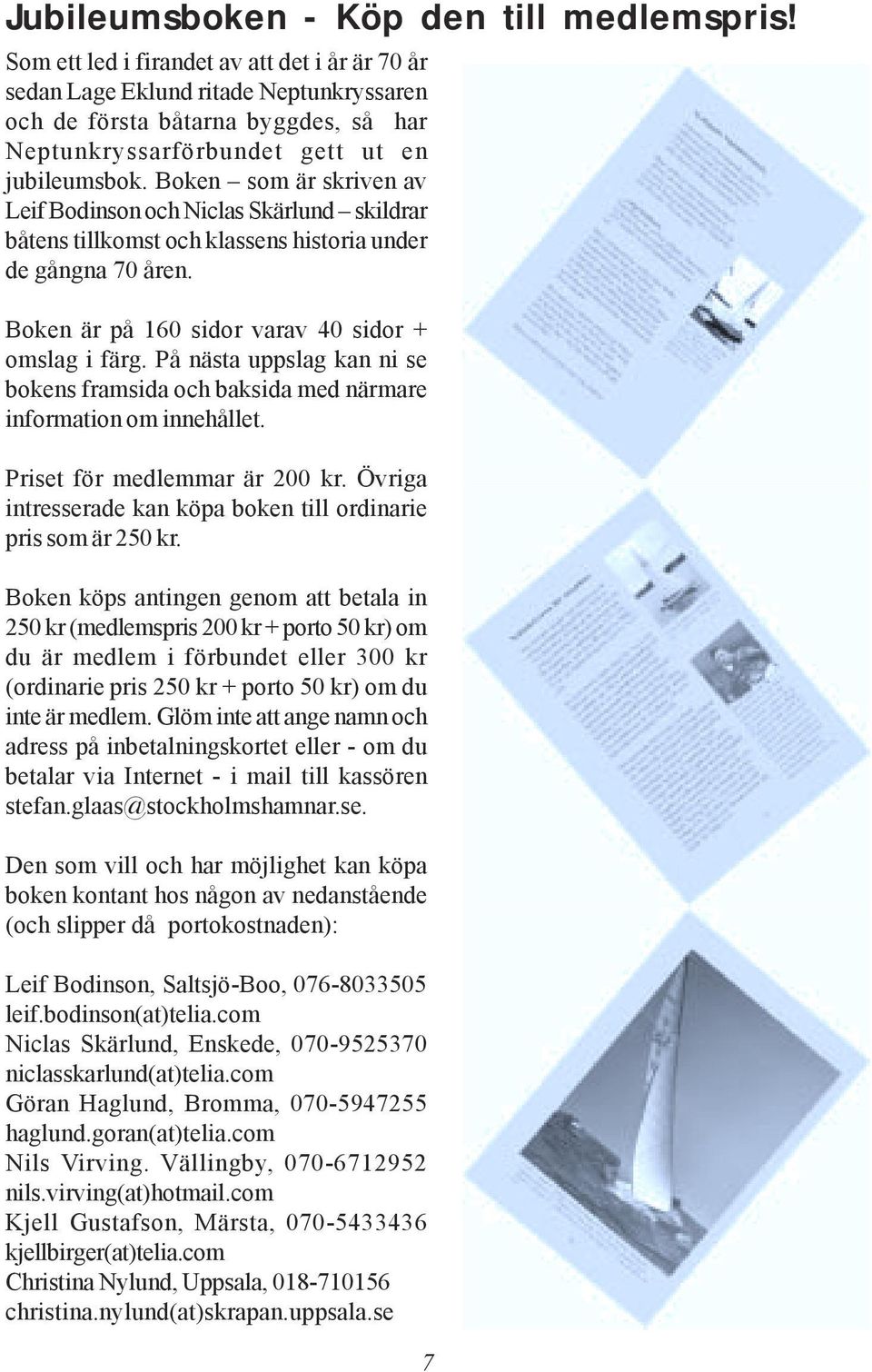 Boken som är skriven av Leif Bodinson och Niclas Skärlund skildrar båtens tillkomst och klassens historia under de gångna 70 åren. Boken är på 160 sidor varav 40 sidor + omslag i färg.