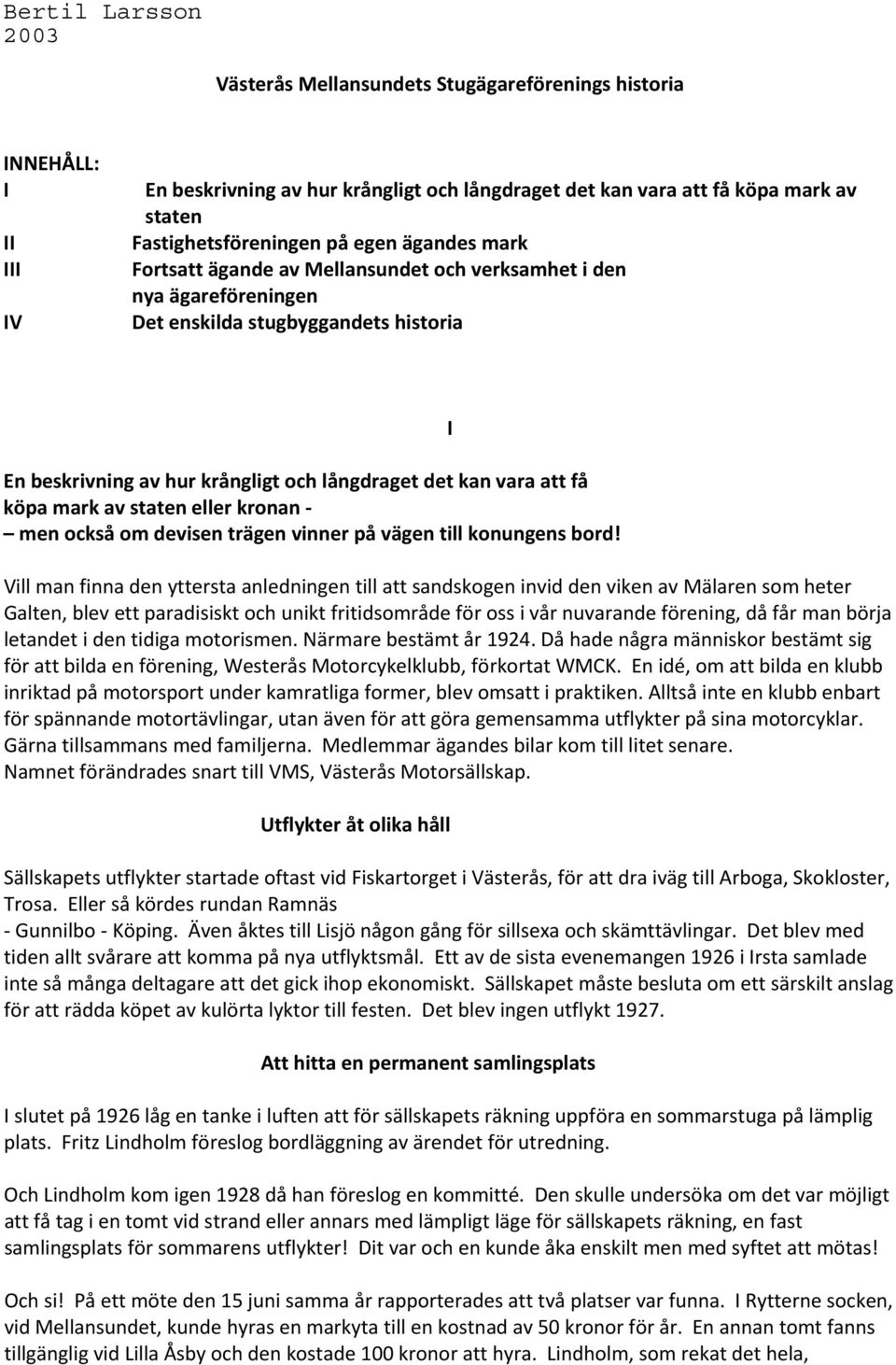 det kan vara att få köpa mark av staten eller kronan men också om devisen trägen vinner på vägen till konungens bord!