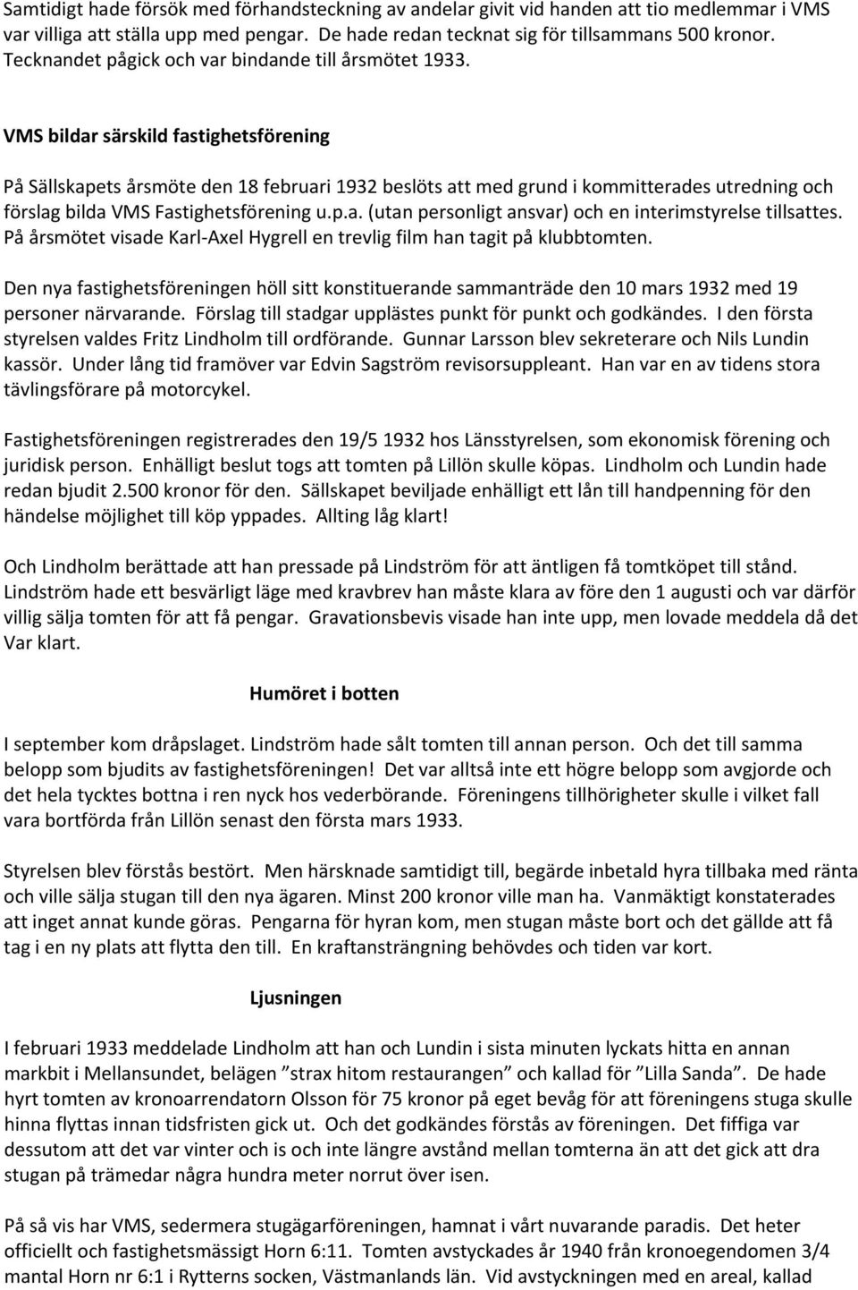 VMS bildar särskild fastighetsförening På Sällskapets årsmöte den 18 februari 1932 beslöts att med grund i kommitterades utredning och förslag bilda VMS Fastighetsförening u.p.a. (utan personligt ansvar) och en interimstyrelse tillsattes.