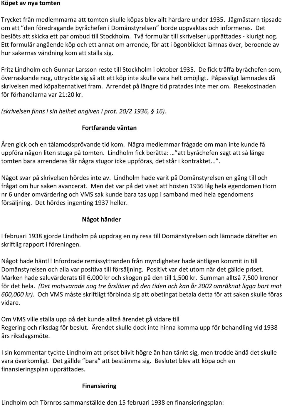 Två formulär till skrivelser upprättades klurigt nog. Ett formulär angående köp och ett annat om arrende, för att i ögonblicket lämnas över, beroende av hur sakernas vändning kom att ställa sig.