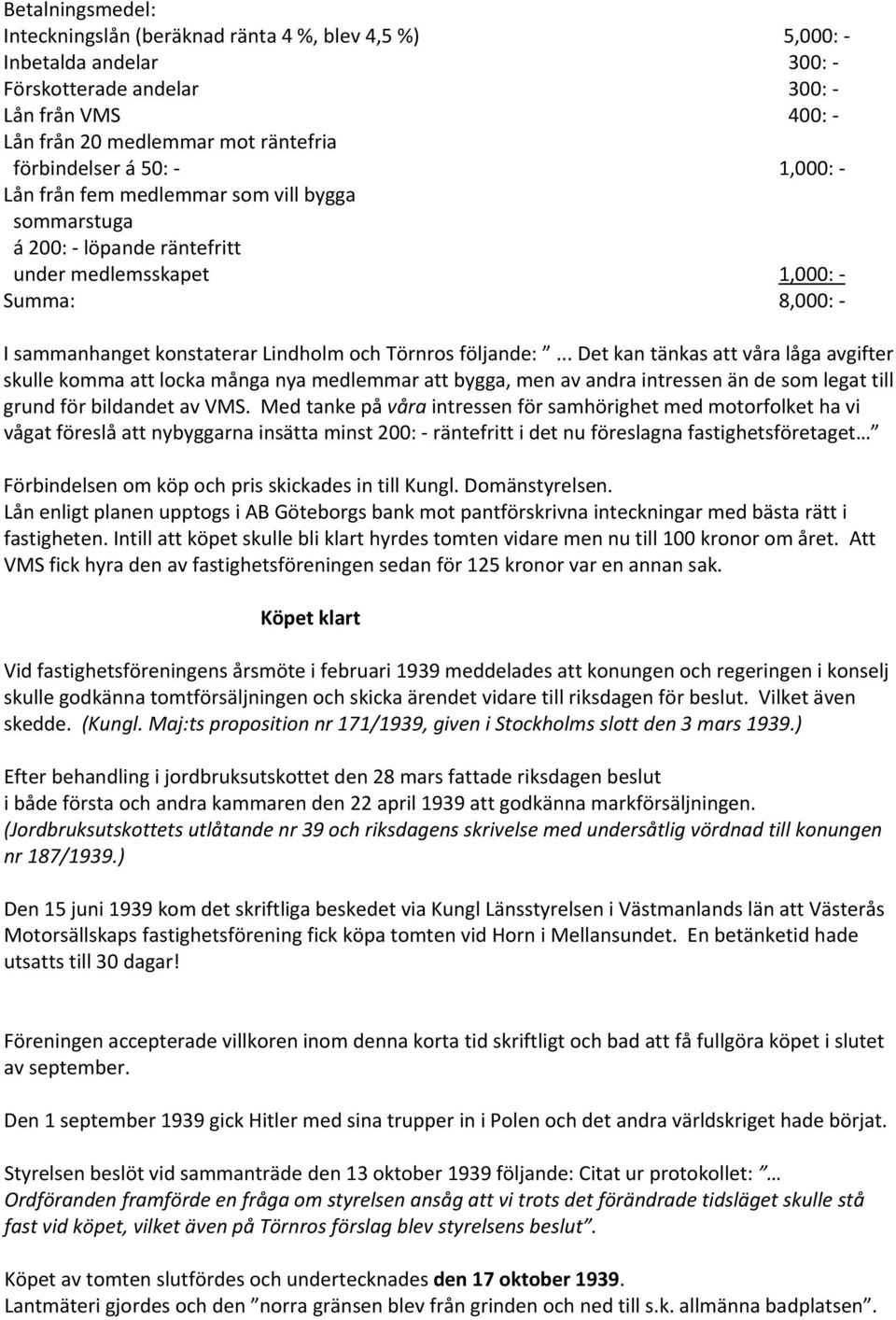 .. Det kan tänkas att våra låga avgifter skulle komma att locka många nya medlemmar att bygga, men av andra intressen än de som legat till grund för bildandet av VMS.