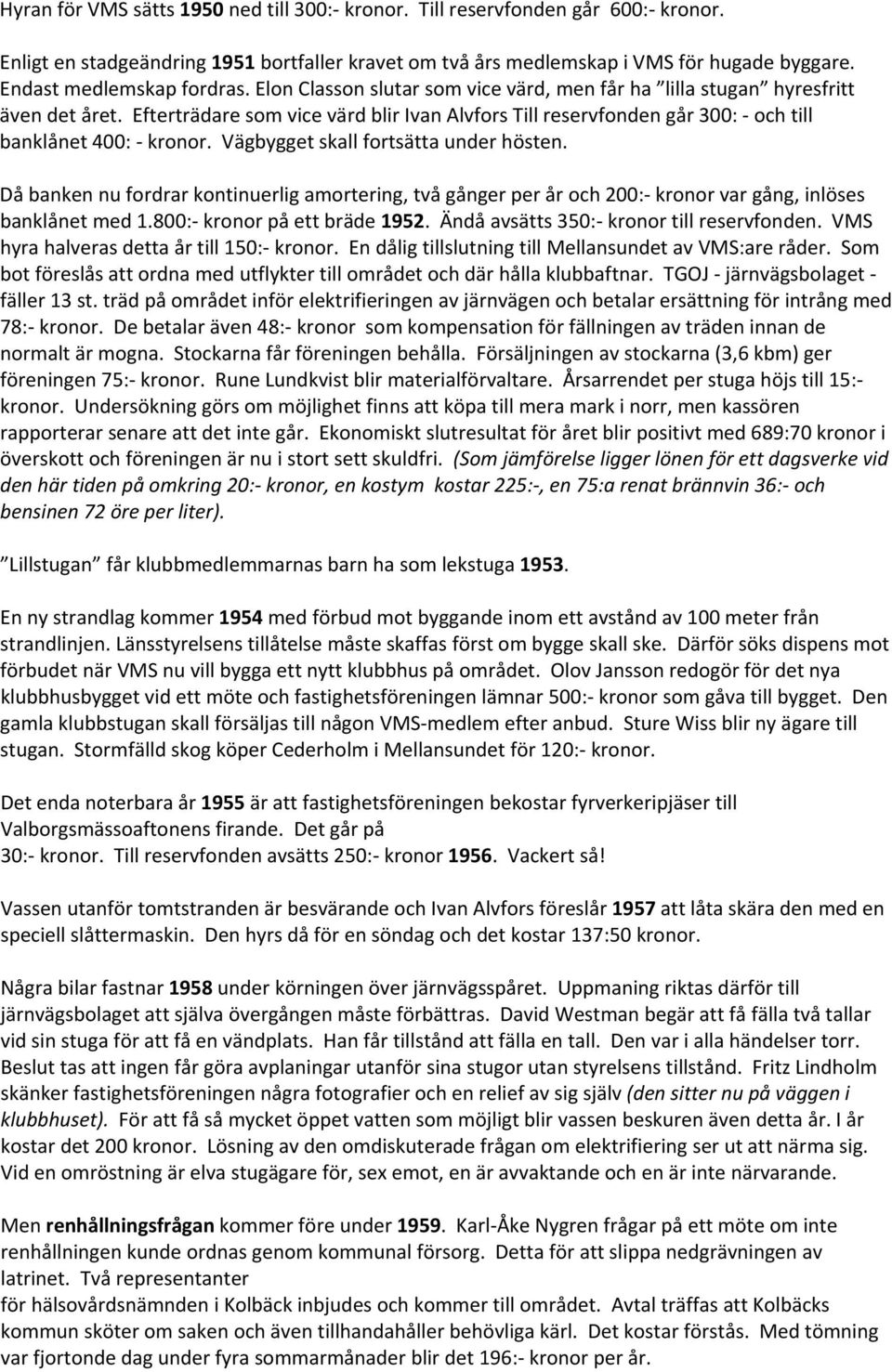 Efterträdare som vice värd blir Ivan Alvfors Till reservfonden går 300: och till banklånet 400: kronor. Vägbygget skall fortsätta under hösten.