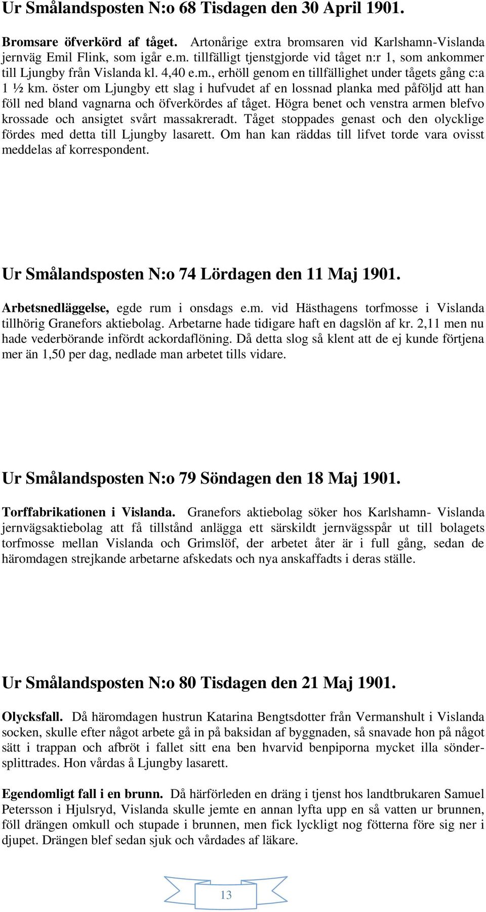 Högra benet och venstra armen blefvo krossade och ansigtet svårt massakreradt. Tåget stoppades genast och den olycklige fördes med detta till Ljungby lasarett.