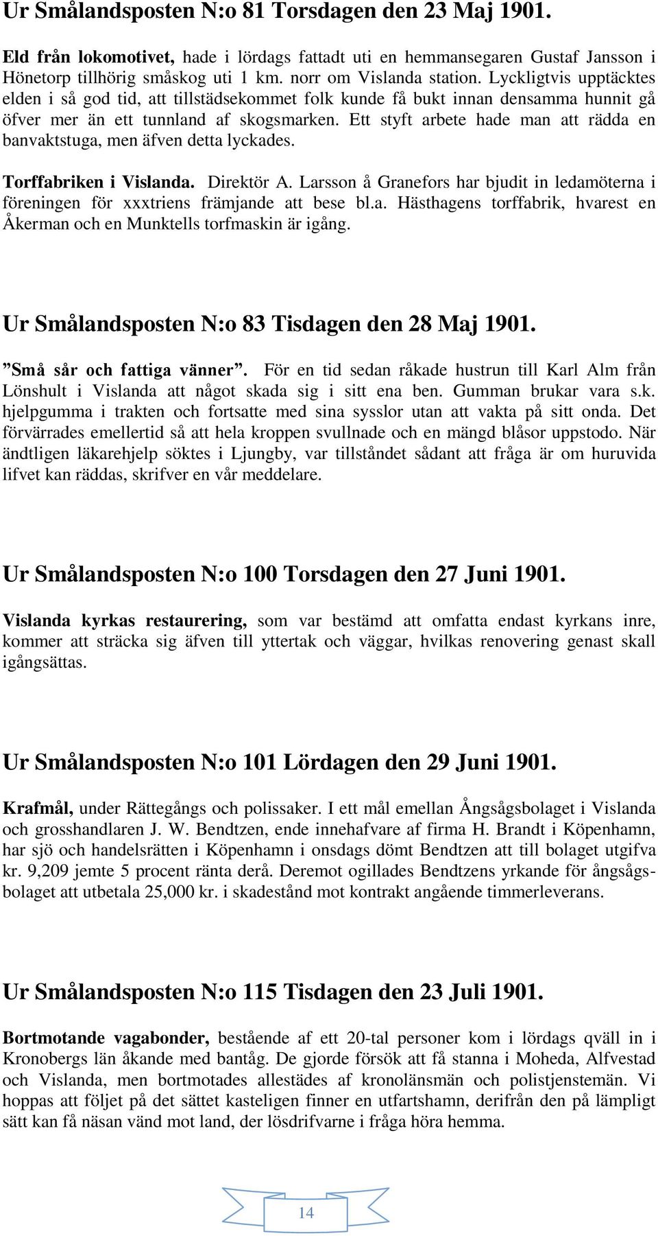 Ett styft arbete hade man att rädda en banvaktstuga, men äfven detta lyckades. Torffabriken i Vislanda. Direktör A.