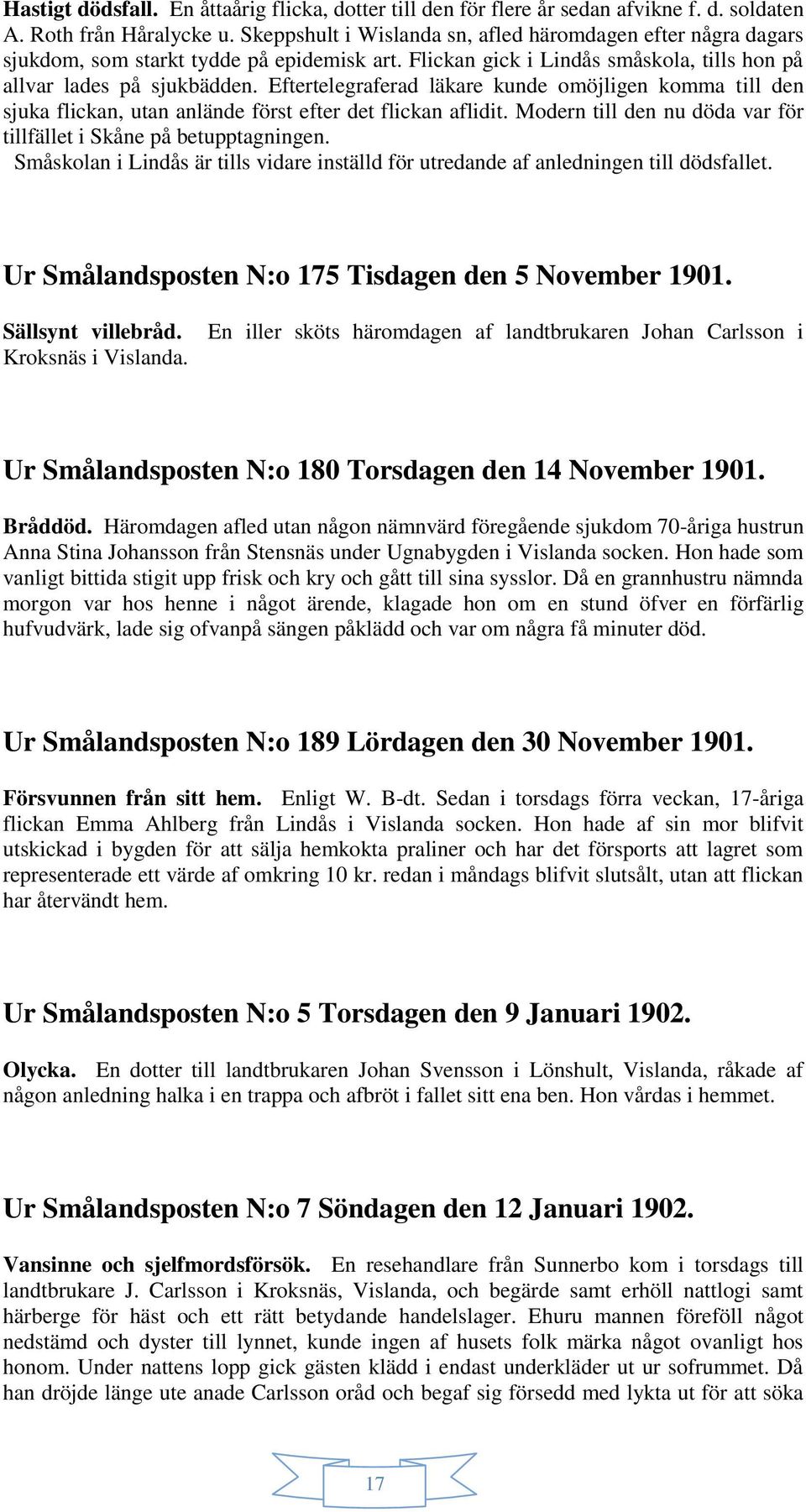 Eftertelegraferad läkare kunde omöjligen komma till den sjuka flickan, utan anlände först efter det flickan aflidit. Modern till den nu döda var för tillfället i Skåne på betupptagningen.