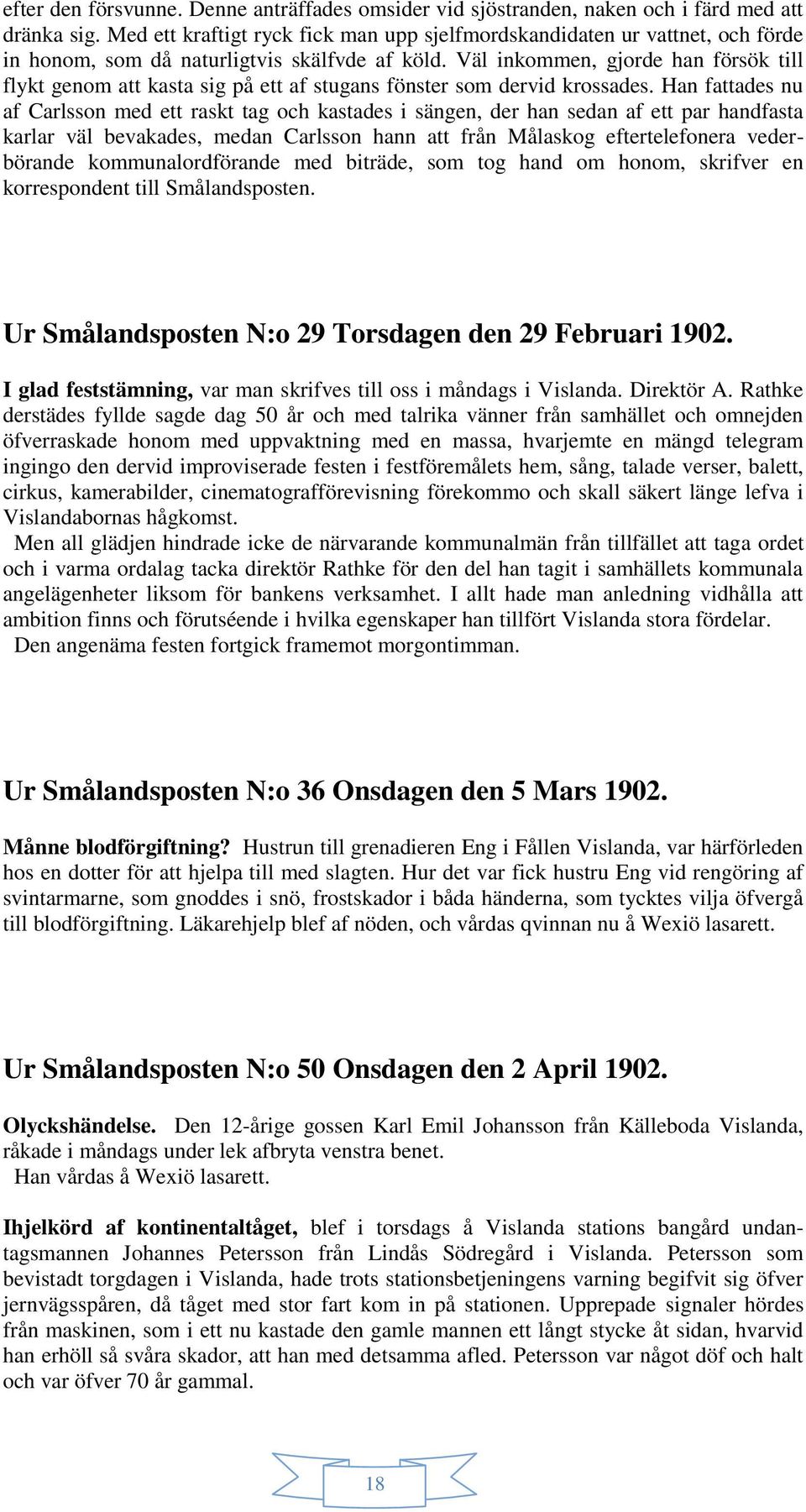 Väl inkommen, gjorde han försök till flykt genom att kasta sig på ett af stugans fönster som dervid krossades.