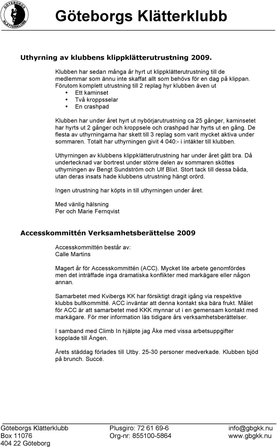 och kroppsele och crashpad har hyrts ut en gång. De flesta av uthyrningarna har skett till 3 replag som varit mycket aktiva under sommaren.