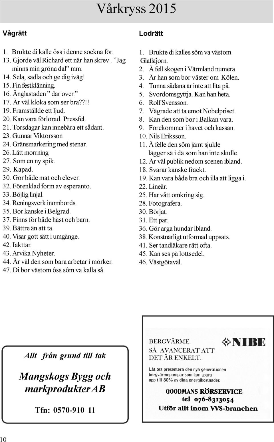 Gränsmarkering med stenar. 26. Lätt morrning 27. Som en ny spik. 29. Kapad. 30. Gör både mat och elever. 32. Förenklad form av esperanto. 33. Böjlig linjal. 34. Reningsverk inombords. 35.